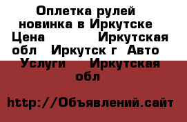 Оплетка рулей - новинка в Иркутске › Цена ­ 1 000 - Иркутская обл., Иркутск г. Авто » Услуги   . Иркутская обл.